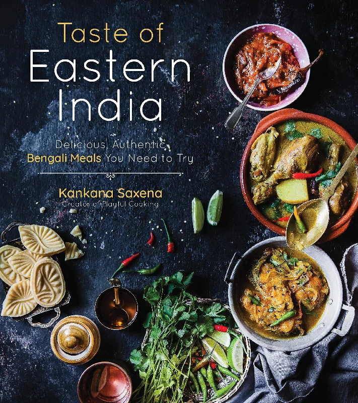 Taste of Eastern India: Delicious, Authentic Bengali Meals You Need to Try (Kankana Saxena)