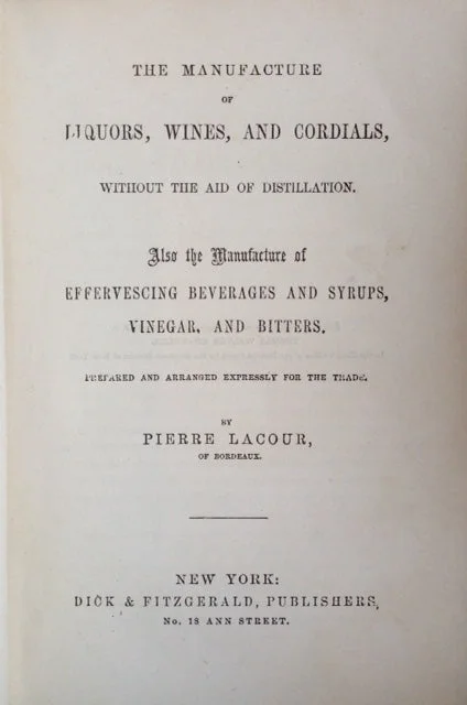 (Liquor) Lacour, Pierre. The Manufacture of Liquors, Wines, and Cordials, without the aid of Distillation. Also the Manufacture of Effervescing Beverages and Syrups, Vinegar, and Bitters. Prepared and arranged expressly for the trade.