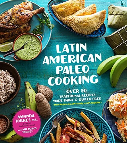 Latin American Paleo Cooking: Over 80 Traditional Recipes Made Dairy & Gluten Free (Amanda Torres, M.S.)