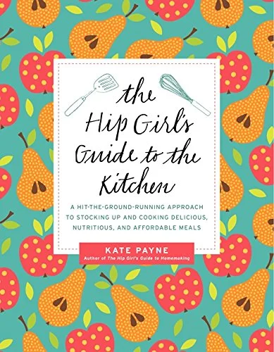 *Sale* The Hip Girl's Guide to the Kitchen: A Hit-the-Ground-Running Approach to Stocking Up and Cooking Delicious, Nutritious, and Affordable Meals (Kate Payne)