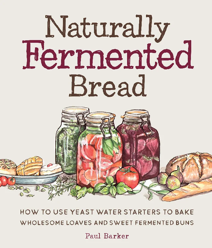 Naturally Fermented Bread: How To Use Yeast Water Starters to Bake Wholesome Loaves and Sweet Fermented Buns (Paul Barker)